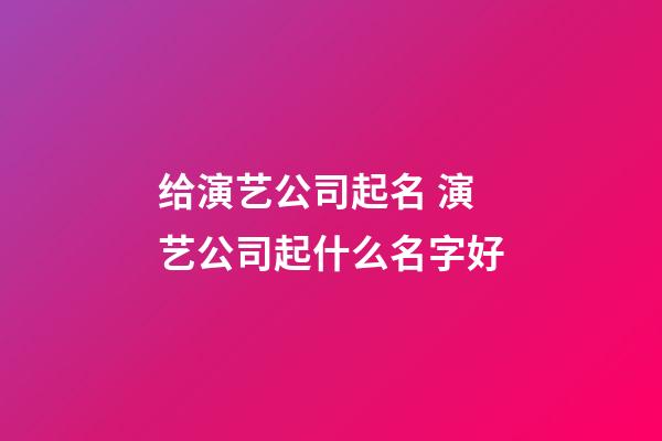 给演艺公司起名 演艺公司起什么名字好-第1张-公司起名-玄机派